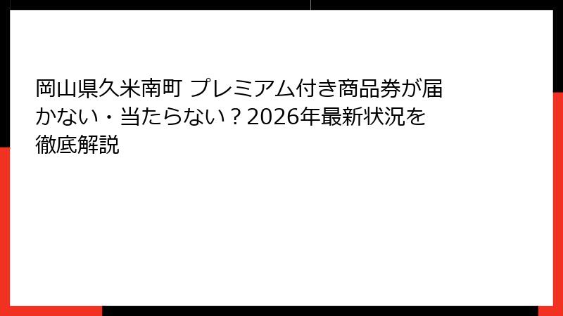 岡山県久米南町 プレミアム付き商品券が届かない・当たらない？2026年最新状況を徹底解説