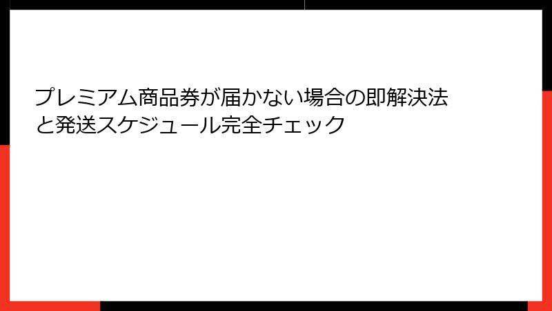 プレミアム商品券が届かない場合の即解決法と発送スケジュール完全チェック