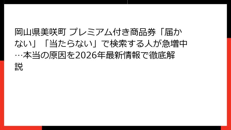 岡山県美咲町 プレミアム付き商品券「届かない」「当たらない」で検索する人が急増中…本当の原因を2026年最新情報で徹底解説