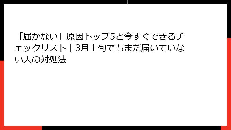 「届かない」原因トップ5と今すぐできるチェックリスト|3月上旬でもまだ届いていない人の対処法