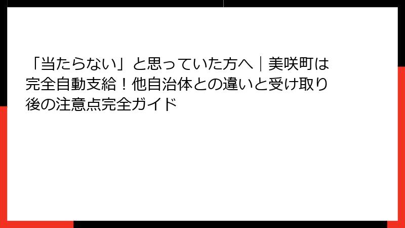 「当たらない」と思っていた方へ|美咲町は完全自動支給!他自治体との違いと受け取り後の注意点完全ガイド