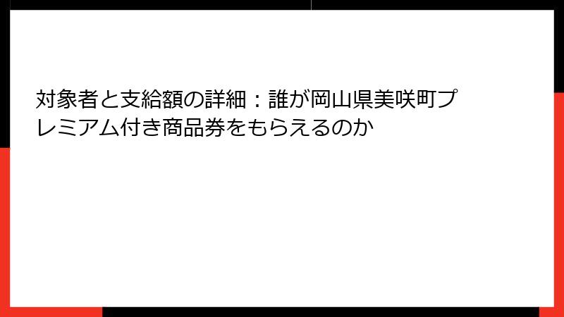 対象者と支給額の詳細：誰が岡山県美咲町プレミアム付き商品券をもらえるのか