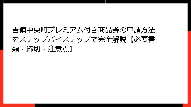 吉備中央町プレミアム付き商品券の申請方法をステップバイステップで完全解説【必要書類・締切・注意点】