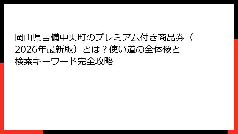 岡山県吉備中央町のプレミアム付き商品券（2026年最新版）とは？使い道の全体像と検索キーワード完全攻略