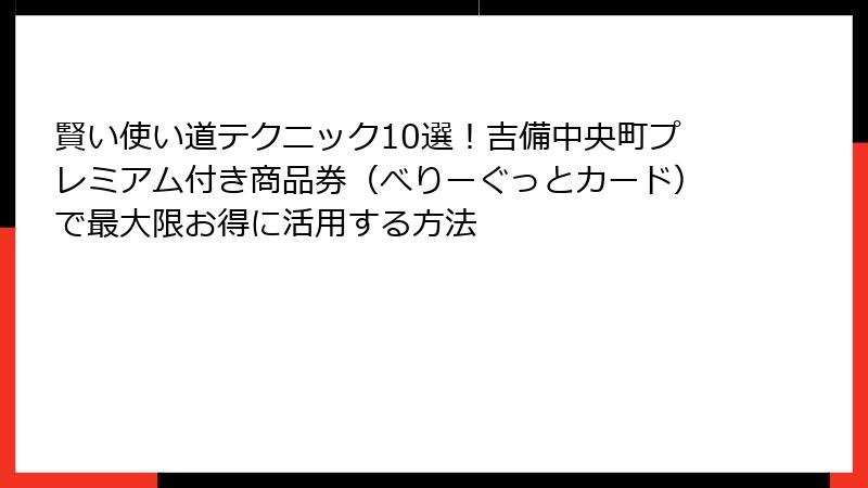 賢い使い道テクニック10選！吉備中央町プレミアム付き商品券（べりーぐっとカード）で最大限お得に活用する方法