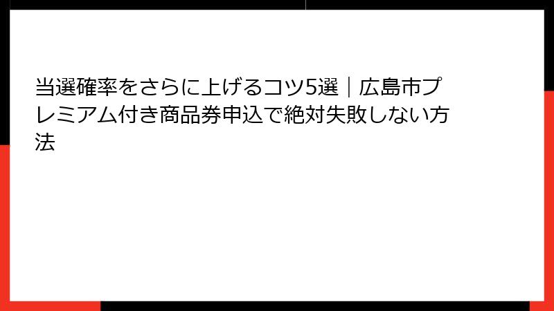 当選確率をさらに上げるコツ5選｜広島市プレミアム付き商品券申込で絶対失敗しない方法