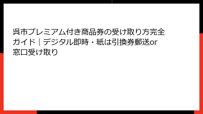 呉市プレミアム付き商品券の受け取り方完全ガイド｜デジタル即時・紙は引換券郵送or窓口受け取り