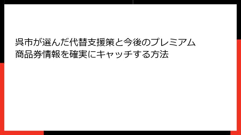呉市が選んだ代替支援策と今後のプレミアム商品券情報を確実にキャッチする方法