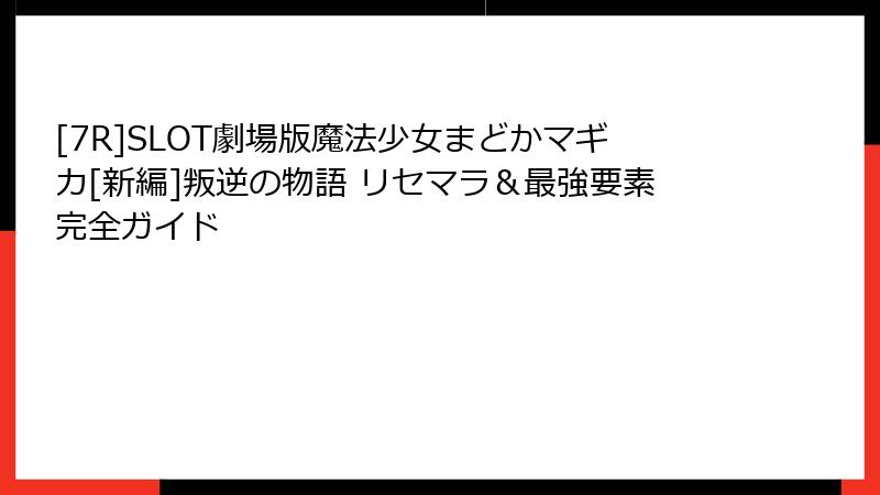 [7R]SLOT劇場版魔法少女まどかマギカ[新編]叛逆の物語 リセマラ＆最強要素完全ガイド