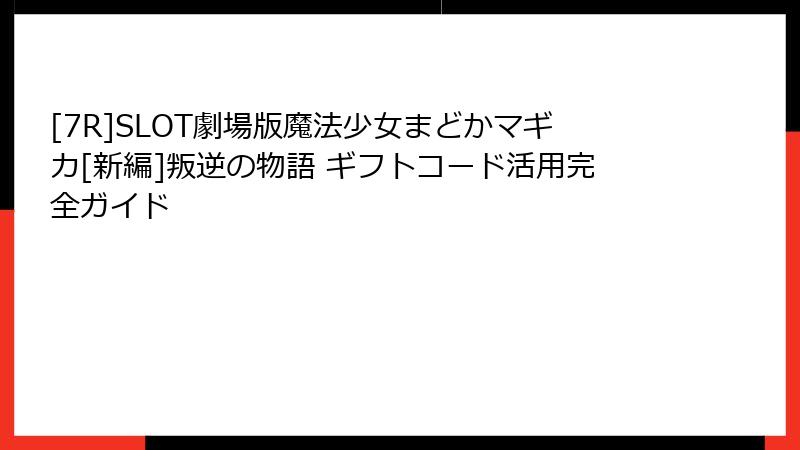 [7R]SLOT劇場版魔法少女まどかマギカ[新編]叛逆の物語 ギフトコード活用完全ガイド