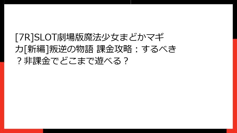 [7R]SLOT劇場版魔法少女まどかマギカ[新編]叛逆の物語 課金攻略：するべき？非課金でどこまで遊べる？