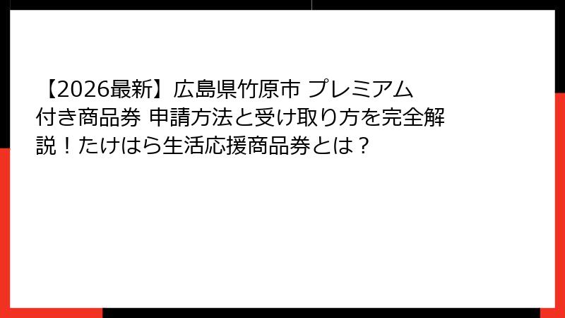 【2026最新】広島県竹原市 プレミアム付き商品券 申請方法と受け取り方を完全解説！たけはら生活応援商品券とは？