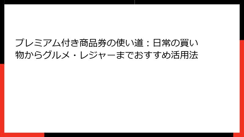 プレミアム付き商品券の使い道：日常の買い物からグルメ・レジャーまでおすすめ活用法
