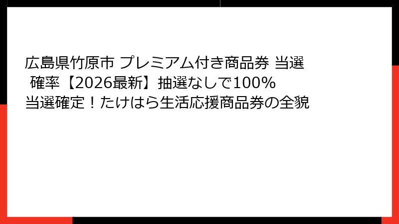 広島県竹原市 プレミアム付き商品券 当選 確率【2026最新】抽選なしで100%当選確定！たけはら生活応援商品券の全貌