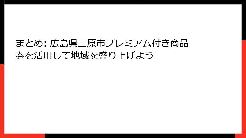 まとめ: 広島県三原市プレミアム付き商品券を活用して地域を盛り上げよう