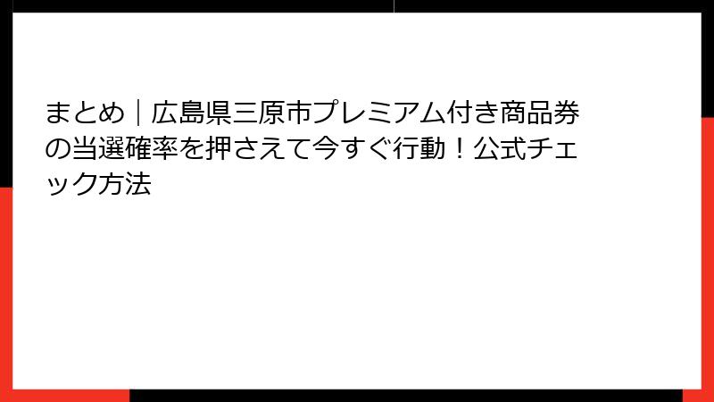 まとめ｜広島県三原市プレミアム付き商品券の当選確率を押さえて今すぐ行動！公式チェック方法