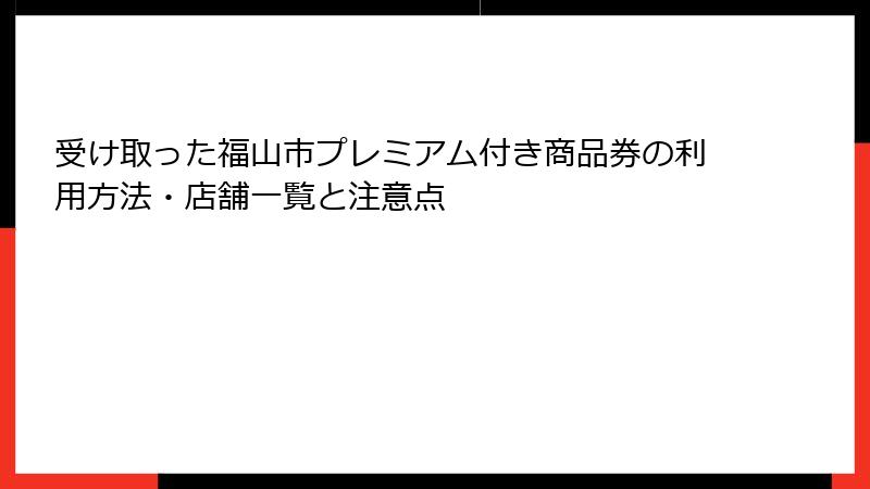 受け取った福山市プレミアム付き商品券の利用方法・店舗一覧と注意点