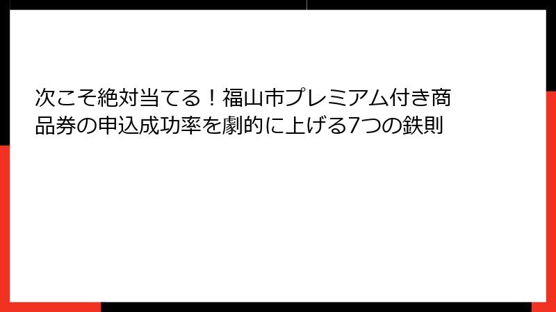 次こそ絶対当てる!福山市プレミアム付き商品券の申込成功率を劇的に上げる7つの鉄則