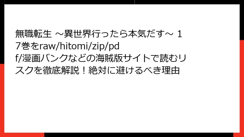 無職転生 ~異世界行ったら本気だす~ 17巻をraw/hitomi/zip/pdf/漫画バンクなどの海賊版サイトで読むリスクを徹底解説!絶対に避けるべき理由