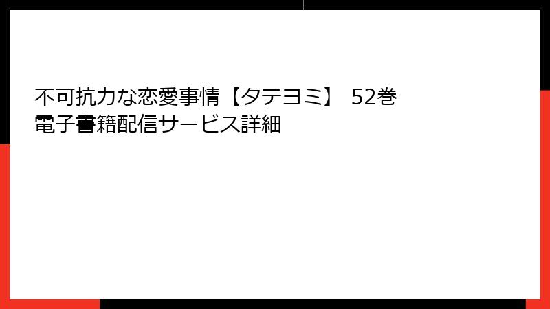 不可抗力な恋愛事情【タテヨミ】 52巻 電子書籍配信サービス詳細