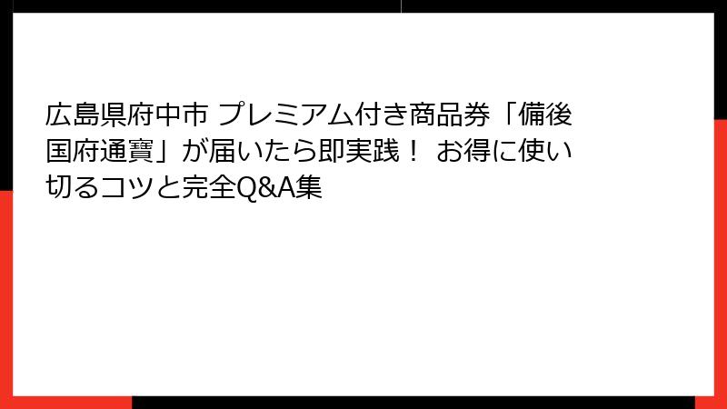 広島県府中市 プレミアム付き商品券「備後国府通寶」が届いたら即実践! お得に使い切るコツと完全Q&A集