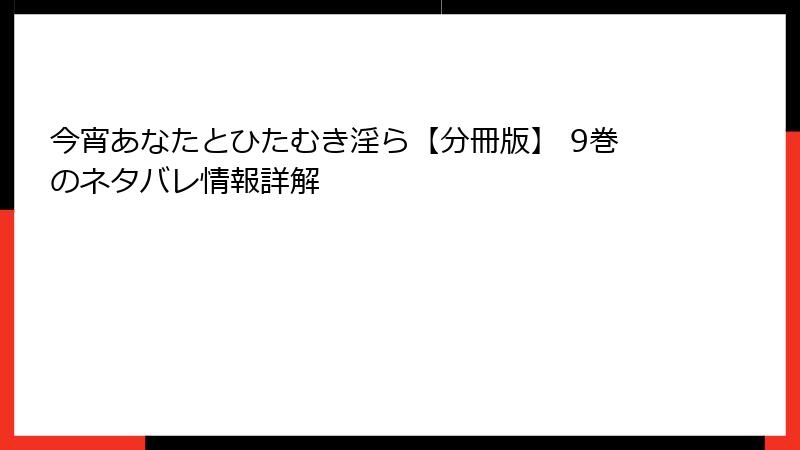 今宵あなたとひたむき淫ら【分冊版】 9巻のネタバレ情報詳解