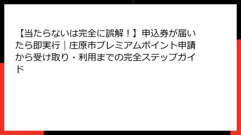 【当たらないは完全に誤解!】申込券が届いたら即実行|庄原市プレミアムポイント申請から受け取り・利用までの完全ステップガイド