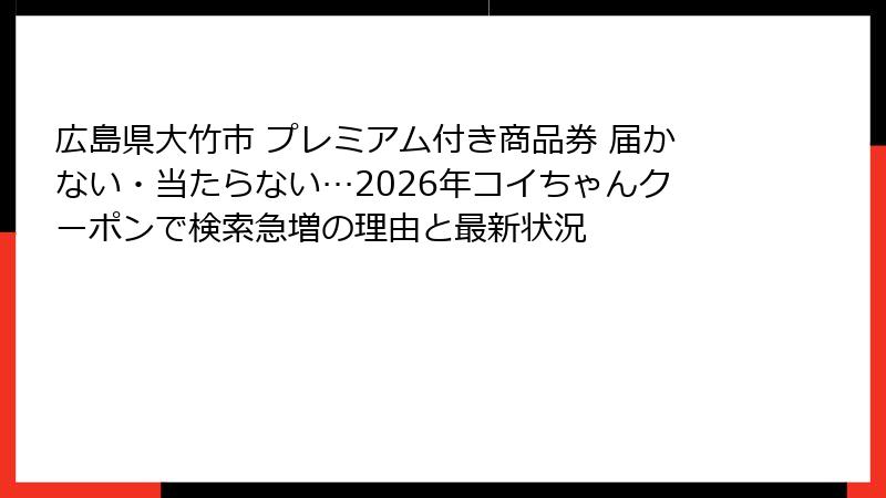 広島県大竹市 プレミアム付き商品券 届かない・当たらない…2026年コイちゃんクーポンで検索急増の理由と最新状況