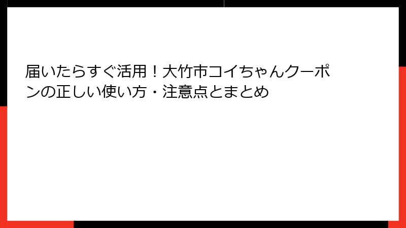 届いたらすぐ活用!大竹市コイちゃんクーポンの正しい使い方・注意点とまとめ