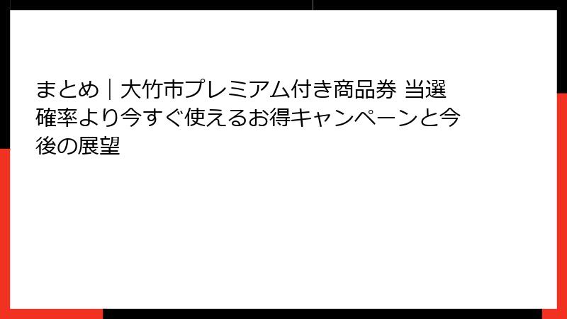 まとめ｜大竹市プレミアム付き商品券 当選確率より今すぐ使えるお得キャンペーンと今後の展望