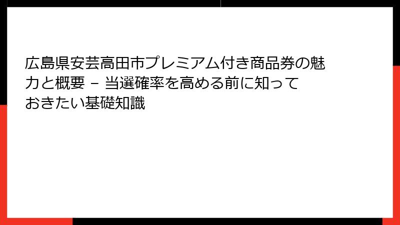広島県安芸高田市プレミアム付き商品券の魅力と概要 – 当選確率を高める前に知っておきたい基礎知識