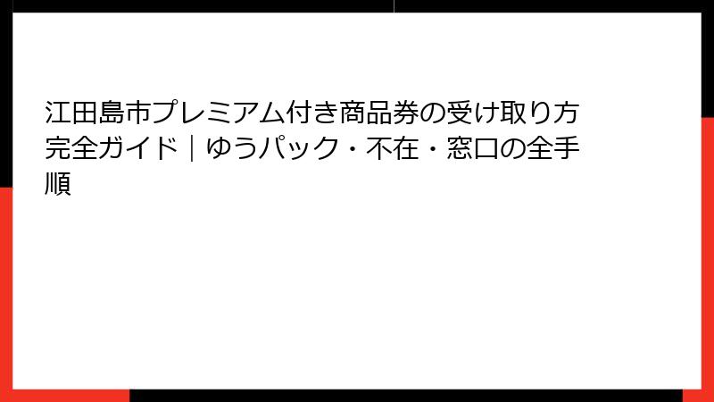 江田島市プレミアム付き商品券の受け取り方完全ガイド｜ゆうパック・不在・窓口の全手順