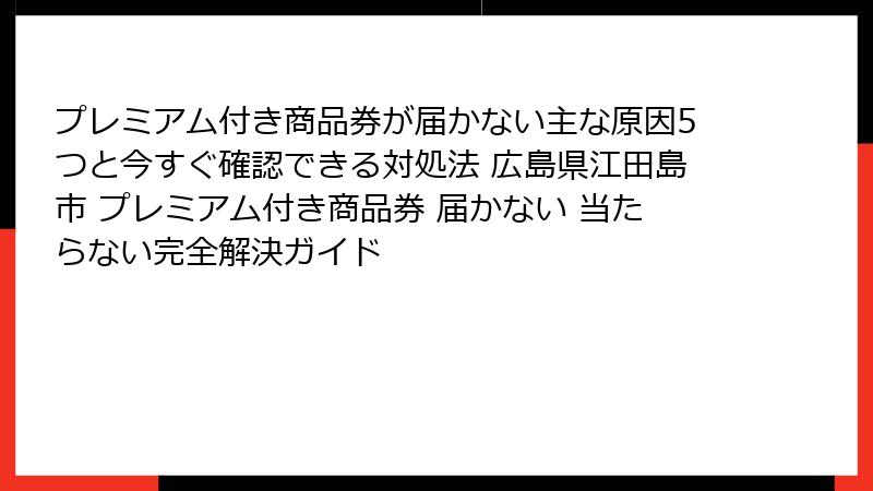 プレミアム付き商品券が届かない主な原因5つと今すぐ確認できる対処法 広島県江田島市 プレミアム付き商品券 届かない 当たらない完全解決ガイド