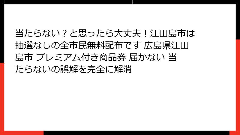 当たらない？と思ったら大丈夫！江田島市は抽選なしの全市民無料配布です 広島県江田島市 プレミアム付き商品券 届かない 当たらないの誤解を完全に解消
