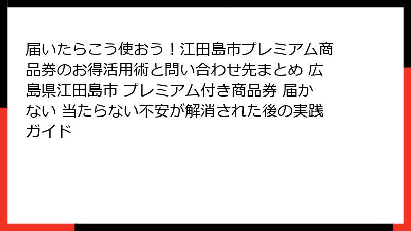 届いたらこう使おう！江田島市プレミアム商品券のお得活用術と問い合わせ先まとめ 広島県江田島市 プレミアム付き商品券 届かない 当たらない不安が解消された後の実践ガイド