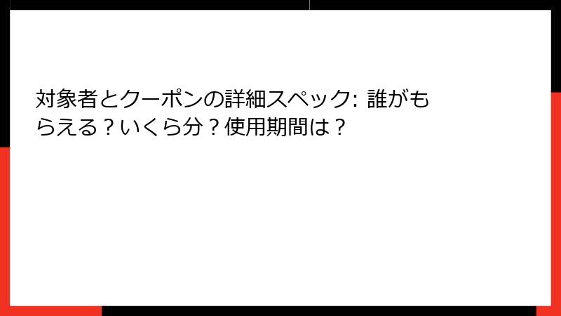 対象者とクーポンの詳細スペック: 誰がもらえる?いくら分?使用期間は?
