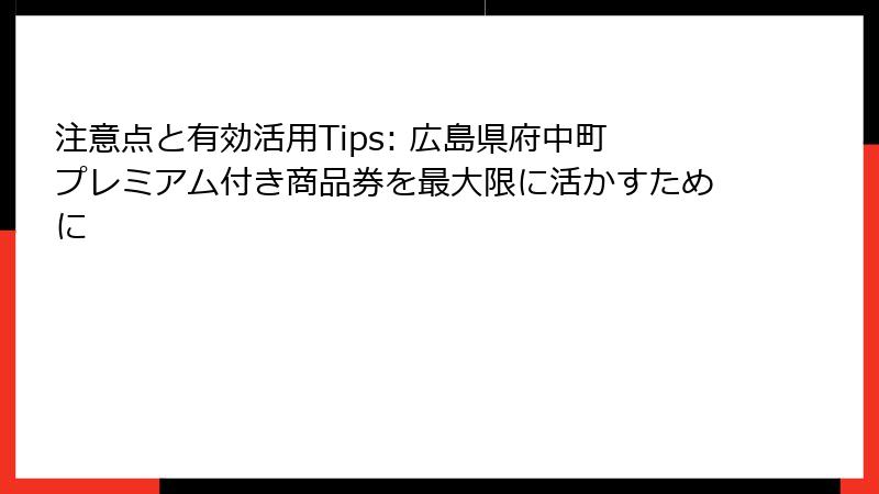 注意点と有効活用Tips: 広島県府中町プレミアム付き商品券を最大限に活かすために