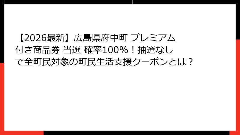 【2026最新】広島県府中町 プレミアム付き商品券 当選 確率100%！抽選なしで全町民対象の町民生活支援クーポンとは？