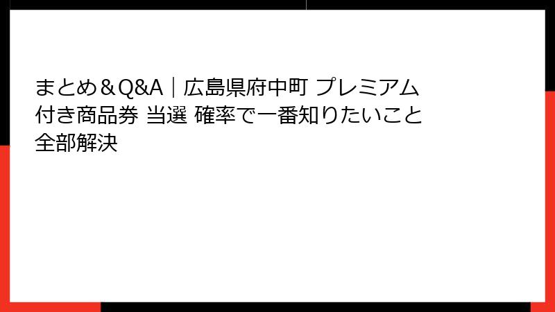 まとめ＆Q&A｜広島県府中町 プレミアム付き商品券 当選 確率で一番知りたいこと全部解決