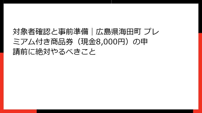 対象者確認と事前準備｜広島県海田町 プレミアム付き商品券（現金8,000円）の申請前に絶対やるべきこと