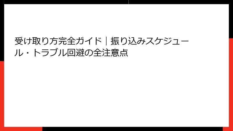 受け取り方完全ガイド｜振り込みスケジュール・トラブル回避の全注意点