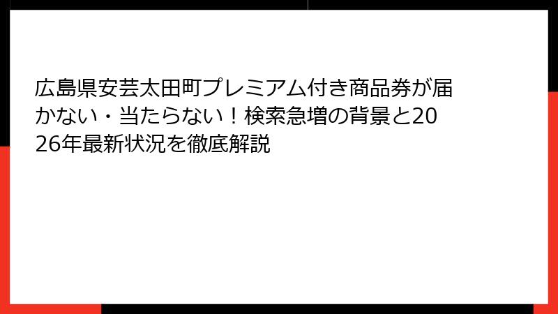 広島県安芸太田町プレミアム付き商品券が届かない・当たらない!検索急増の背景と2026年最新状況を徹底解説