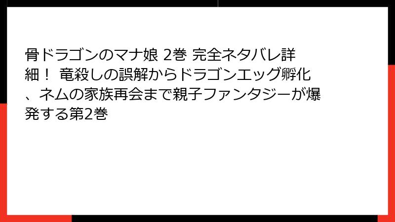 骨ドラゴンのマナ娘 2巻 完全ネタバレ詳細! 竜殺しの誤解からドラゴンエッグ孵化、ネムの家族再会まで親子ファンタジーが爆発する第2巻