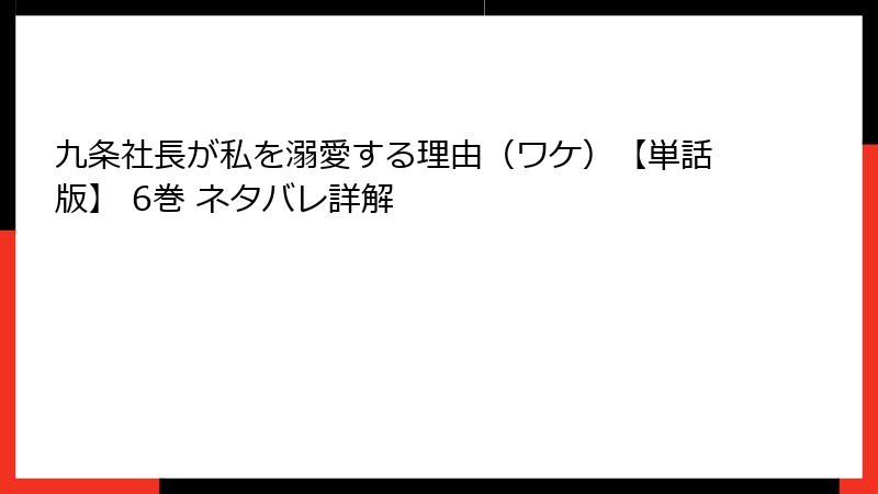 九条社長が私を溺愛する理由（ワケ）【単話版】 6巻 ネタバレ詳解