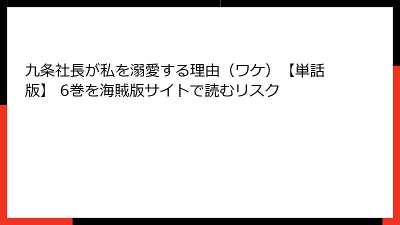九条社長が私を溺愛する理由（ワケ）【単話版】 6巻を海賊版サイトで読むリスク