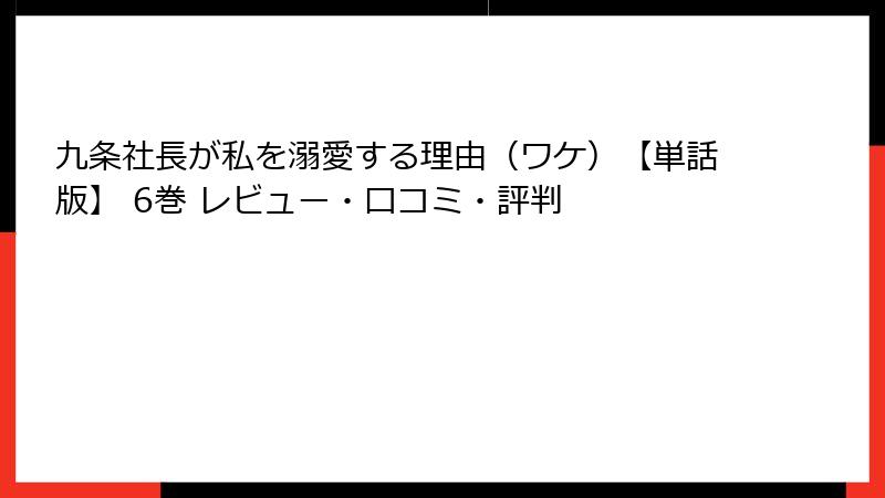 九条社長が私を溺愛する理由（ワケ）【単話版】 6巻 レビュー・口コミ・評判