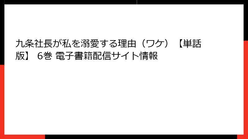 九条社長が私を溺愛する理由（ワケ）【単話版】 6巻 電子書籍配信サイト情報