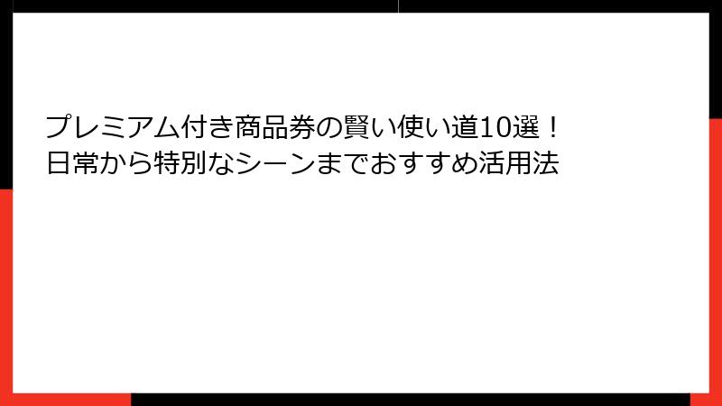 プレミアム付き商品券の賢い使い道10選！日常から特別なシーンまでおすすめ活用法