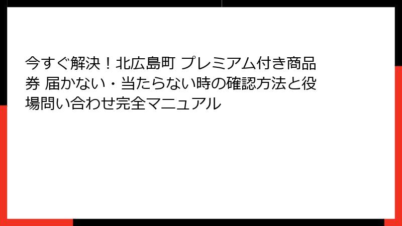 今すぐ解決!北広島町 プレミアム付き商品券 届かない・当たらない時の確認方法と役場問い合わせ完全マニュアル