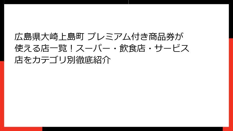 広島県大崎上島町 プレミアム付き商品券が使える店一覧！スーパー・飲食店・サービス店をカテゴリ別徹底紹介